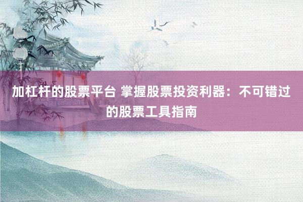 加杠杆的股票平台 掌握股票投资利器：不可错过的股票工具指南