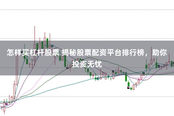 怎样买杠杆股票 揭秘股票配资平台排行榜，助你投资无忧