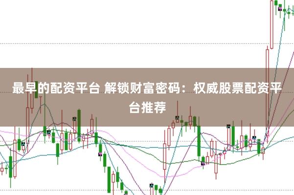 最早的配资平台 解锁财富密码：权威股票配资平台推荐