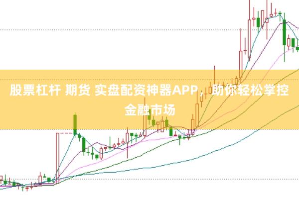 股票杠杆 期货 实盘配资神器APP，助你轻松掌控金融市场