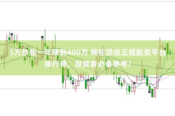 3万炒股一年赚到400万 揭秘顶级正规配资平台排行榜，投资者必备参考！