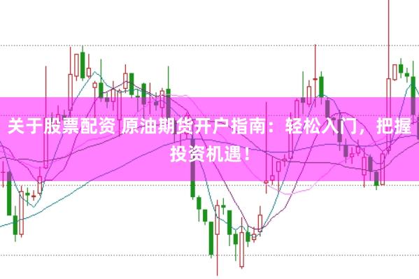 关于股票配资 原油期货开户指南：轻松入门，把握投资机遇！