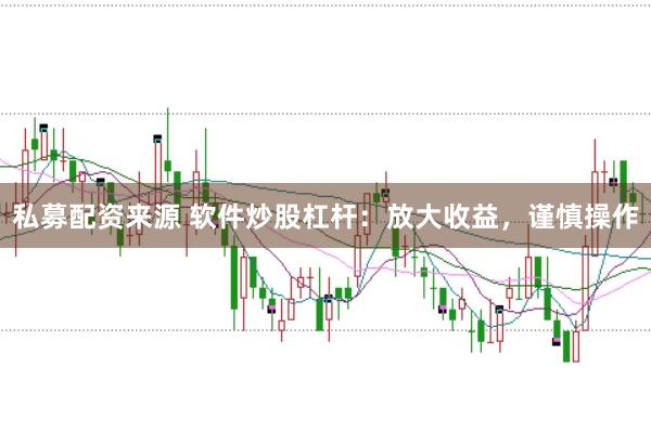 私募配资来源 软件炒股杠杆：放大收益，谨慎操作