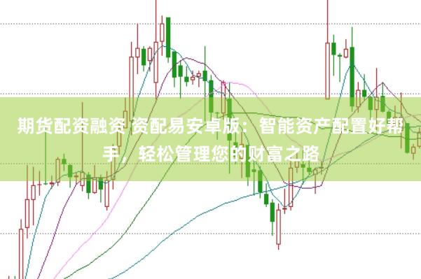 期货配资融资 资配易安卓版：智能资产配置好帮手，轻松管理您的财富之路