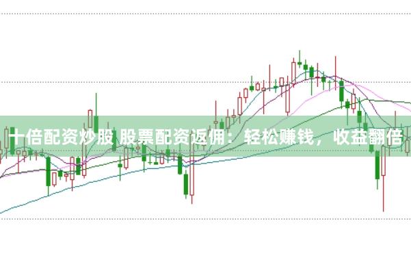 十倍配资炒股 股票配资返佣：轻松赚钱，收益翻倍