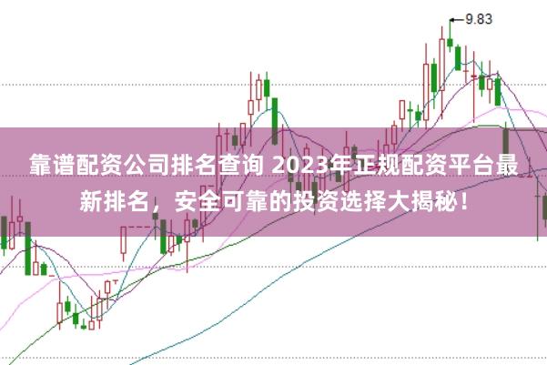 靠谱配资公司排名查询 2023年正规配资平台最新排名，安全可靠的投资选择大揭秘！