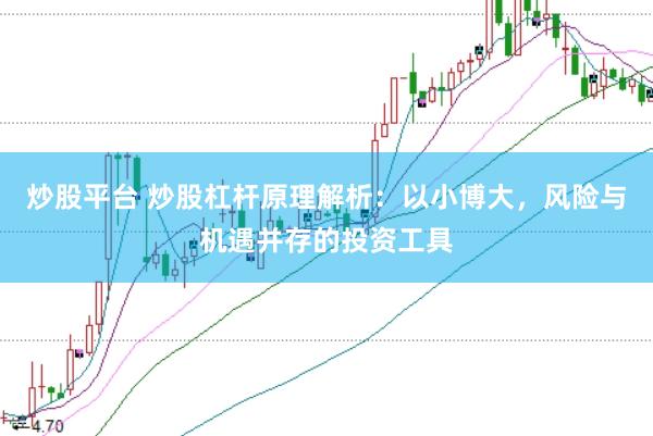 炒股平台 炒股杠杆原理解析：以小博大，风险与机遇并存的投资工具