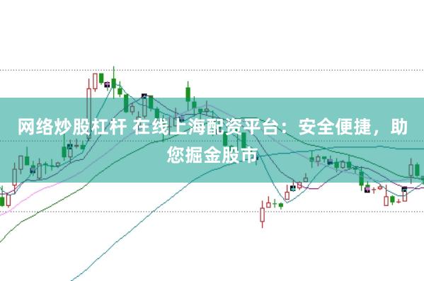 网络炒股杠杆 在线上海配资平台：安全便捷，助您掘金股市