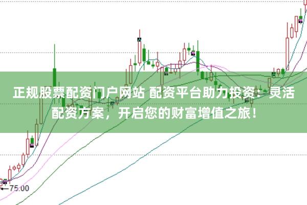 正规股票配资门户网站 配资平台助力投资：灵活配资方案，开启您的财富增值之旅！