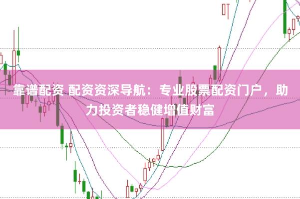 靠谱配资 配资资深导航：专业股票配资门户，助力投资者稳健增值财富