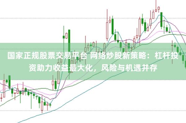 国家正规股票交易平台 网络炒股新策略：杠杆投资助力收益最大化，风险与机遇并存