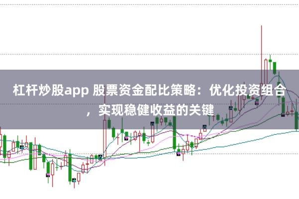 杠杆炒股app 股票资金配比策略：优化投资组合，实现稳健收益的关键