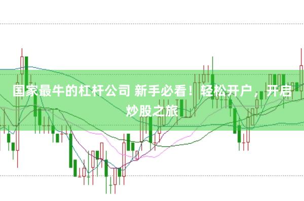 国家最牛的杠杆公司 新手必看！轻松开户，开启炒股之旅