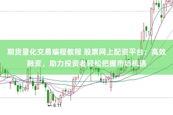 期货量化交易编程教程 股票网上配资平台：高效融资，助力投资者轻松把握市场机遇