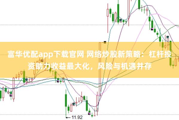 富华优配app下载官网 网络炒股新策略：杠杆投资助力收益最大化，风险与机遇并存