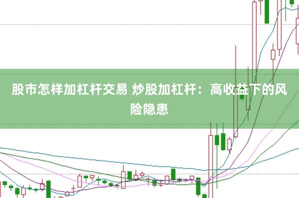 股市怎样加杠杆交易 炒股加杠杆：高收益下的风险隐患