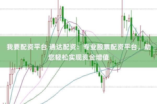 我要配资平台 通达配资：专业股票配资平台，助您轻松实现资金增值