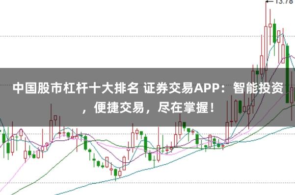 中国股市杠杆十大排名 证券交易APP：智能投资，便捷交易，尽在掌握！
