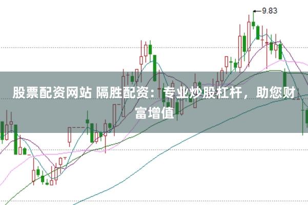 股票配资网站 隔胜配资：专业炒股杠杆，助您财富增值