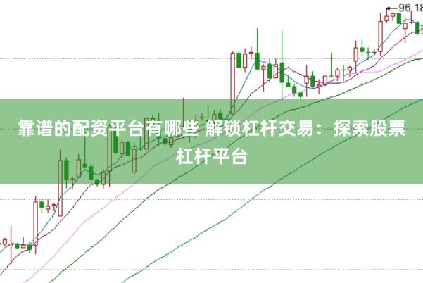 靠谱的配资平台有哪些 解锁杠杆交易：探索股票杠杆平台