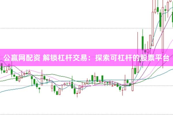 公赢网配资 解锁杠杆交易：探索可杠杆的股票平台