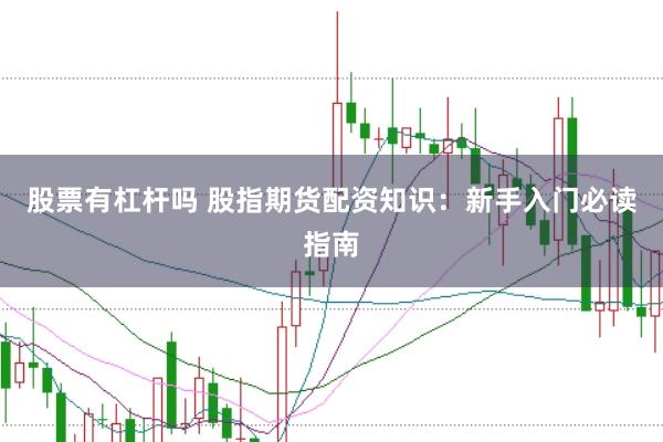 股票有杠杆吗 股指期货配资知识：新手入门必读指南
