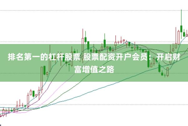 排名第一的杠杆股票 股票配资开户会员：开启财富增值之路