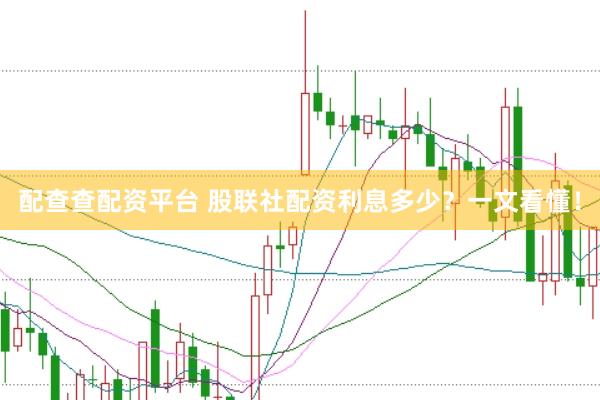 配查查配资平台 股联社配资利息多少？一文看懂！
