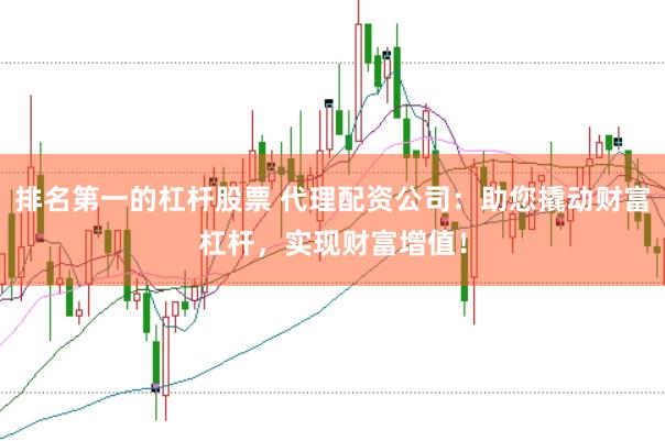 排名第一的杠杆股票 代理配资公司：助您撬动财富杠杆，实现财富增值！