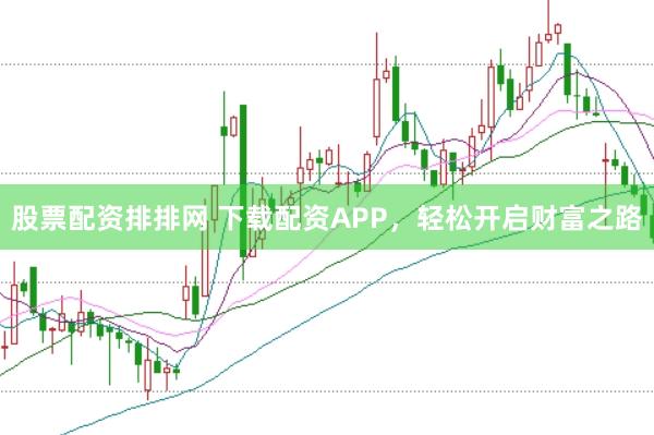 股票配资排排网 下载配资APP，轻松开启财富之路