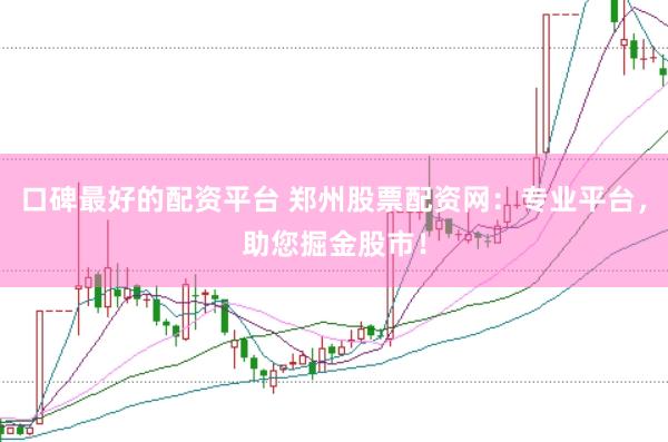 口碑最好的配资平台 郑州股票配资网：专业平台，助您掘金股市！