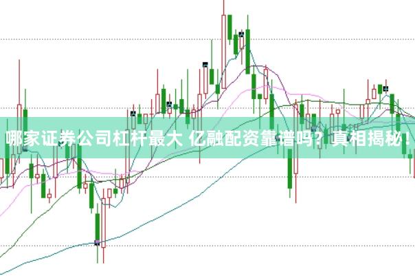哪家证券公司杠杆最大 亿融配资靠谱吗？真相揭秘！