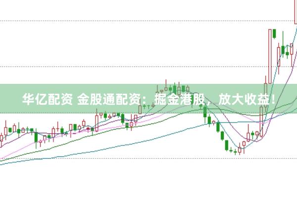 华亿配资 金股通配资：掘金港股，放大收益！