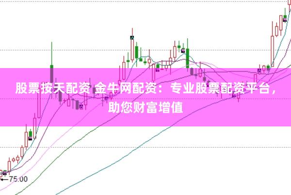 股票按天配资 金牛网配资：专业股票配资平台，助您财富增值