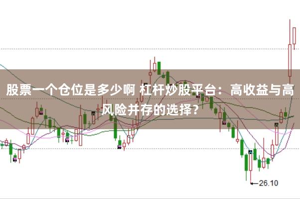 股票一个仓位是多少啊 杠杆炒股平台：高收益与高风险并存的选择？