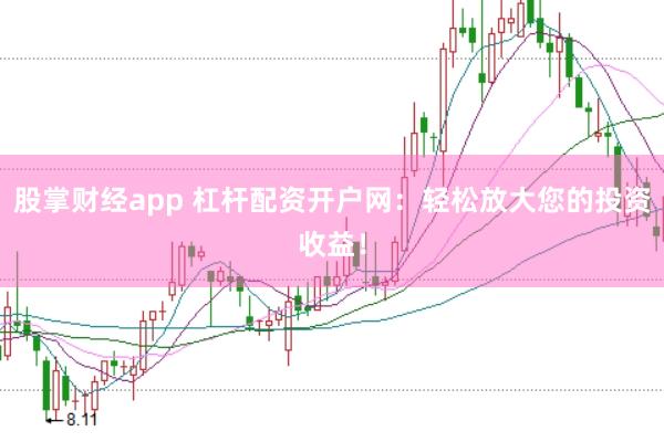 股掌财经app 杠杆配资开户网：轻松放大您的投资收益！