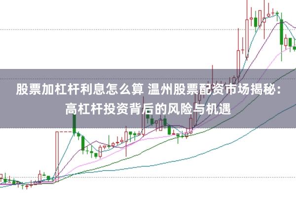 股票加杠杆利息怎么算 温州股票配资市场揭秘：高杠杆投资背后的风险与机遇