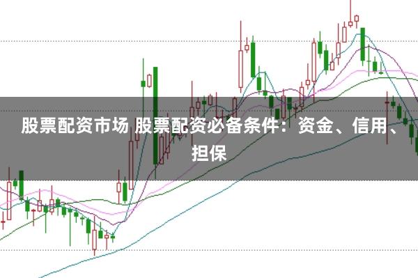 股票配资市场 股票配资必备条件：资金、信用、担保