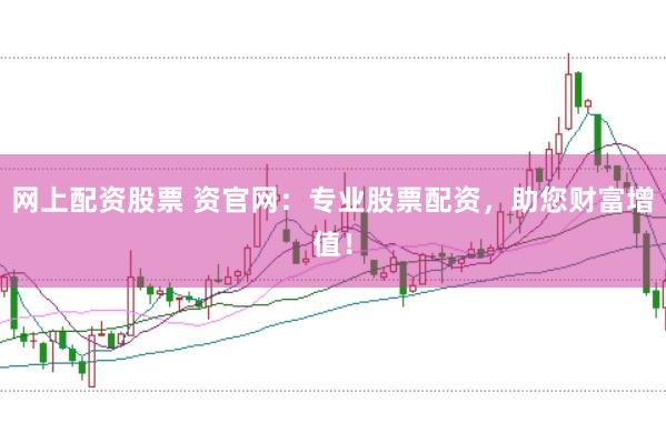 网上配资股票 资官网：专业股票配资，助您财富增值！