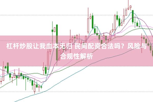 杠杆炒股让我血本无归 民间配资合法吗？风险与合规性解析