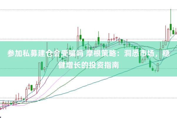 参加私募建仓会受骗吗 摩根策略：洞悉市场，稳健增长的投资指南