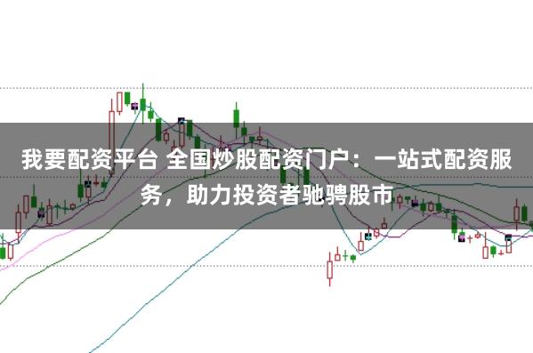 我要配资平台 全国炒股配资门户：一站式配资服务，助力投资者驰骋股市