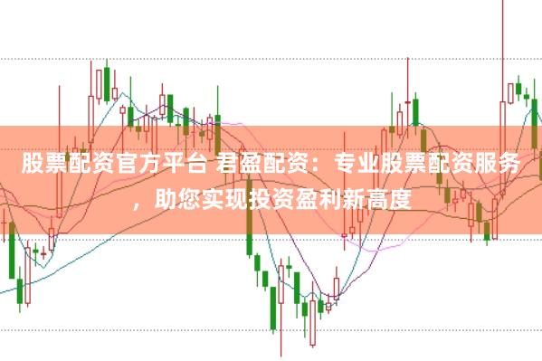 股票配资官方平台 君盈配资：专业股票配资服务，助您实现投资盈利新高度