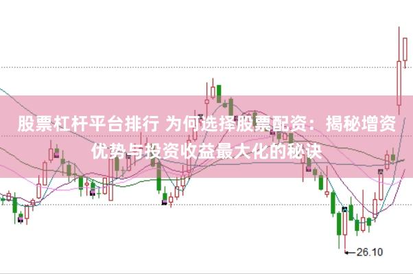 股票杠杆平台排行 为何选择股票配资：揭秘增资优势与投资收益最大化的秘诀