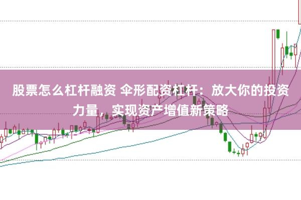股票怎么杠杆融资 伞形配资杠杆：放大你的投资力量，实现资产增值新策略