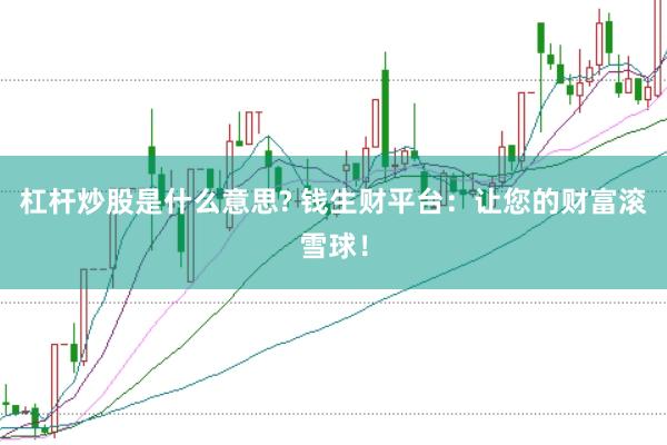 杠杆炒股是什么意思? 钱生财平台：让您的财富滚雪球！