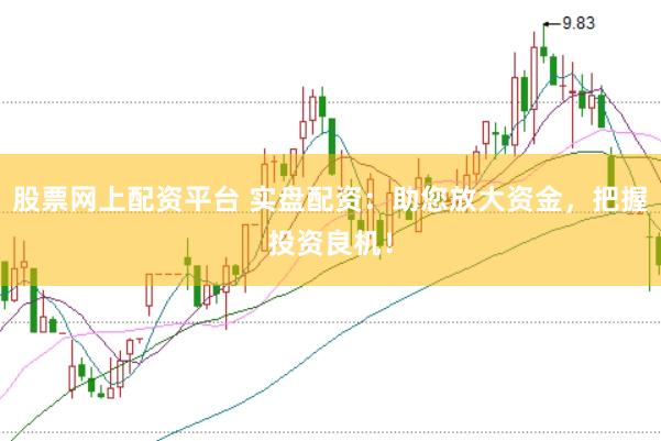 股票网上配资平台 实盘配资：助您放大资金，把握投资良机！