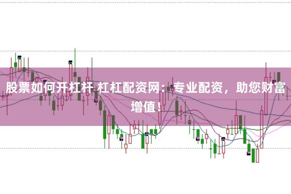 股票如何开杠杆 杠杠配资网：专业配资，助您财富增值！