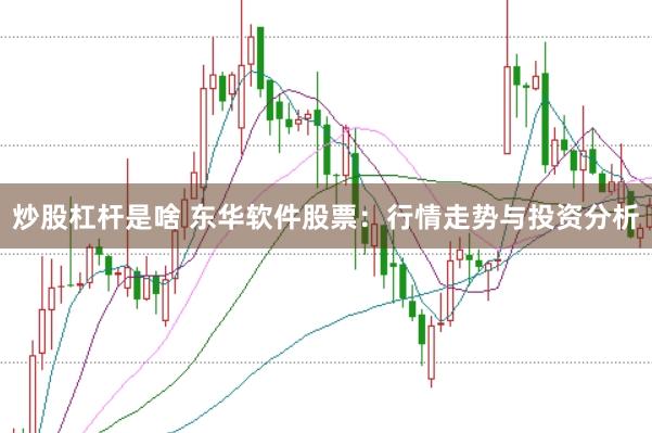 炒股杠杆是啥 东华软件股票：行情走势与投资分析