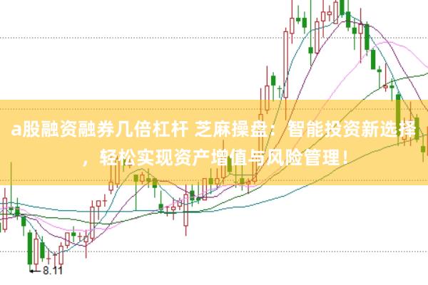 a股融资融券几倍杠杆 芝麻操盘：智能投资新选择，轻松实现资产增值与风险管理！